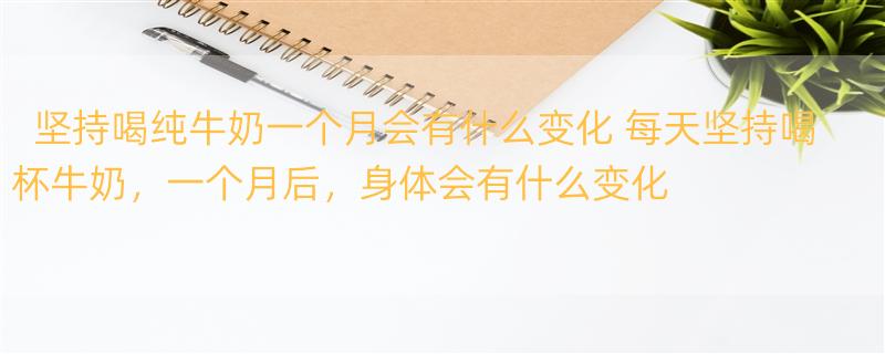 坚持喝纯牛奶一个月会有什么变化 每天坚持喝杯牛奶，一个月后，身体会有什么变化