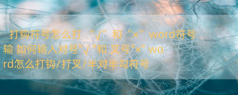 打钩符号怎么打 “√”和“×”word符号输 如何输入对号