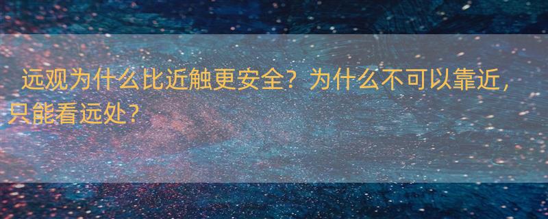 只可远观,不可近看是什么意思? 为什么只可远观而不可近触？