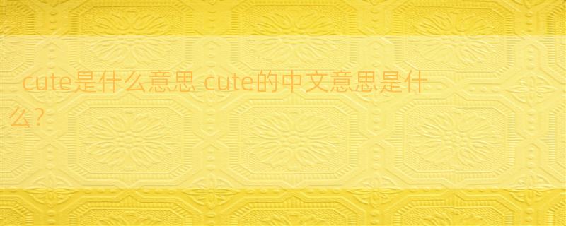 cute是什么意思 cute的中文意思是什么？