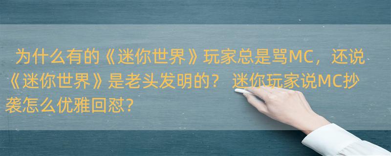 为什么有的《迷你世界》玩家总是骂MC，还说《迷你世界》是老头发明的？ 迷你玩家说MC抄袭怎么优雅回怼？