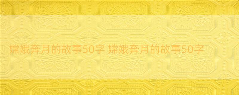 嫦娥奔月的故事50字 嫦娥奔月的故事50字