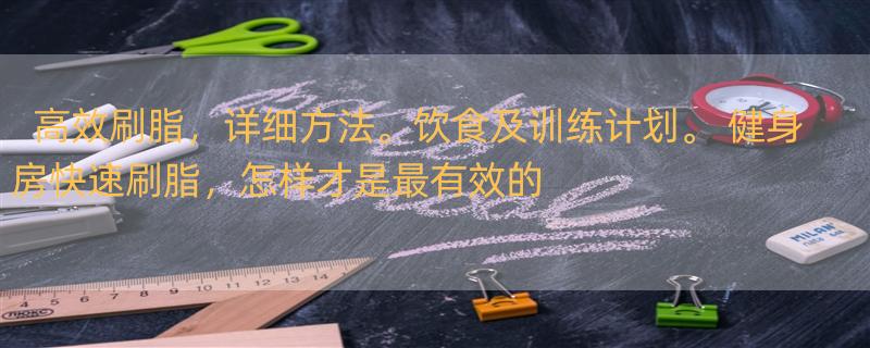 高效刷脂，详细方法。饮食及训练计划。 健身房快速刷脂，怎样才是最有效的