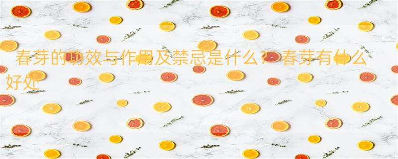 春芽的功效与作用及禁忌是什么？ 春芽有什么好处