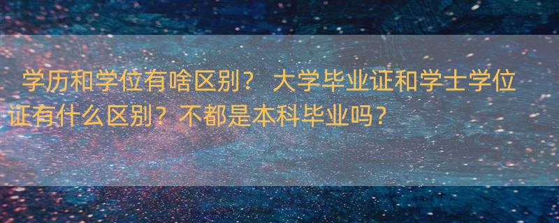 学历和学位有啥区别？ 大学毕业证和学士学位证有什么区别？不都是本科毕业吗？