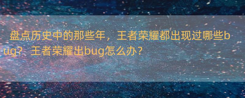 盘点历史中的那些年，王者荣耀都出现过哪些bug？ 王者荣耀出bug怎么办？